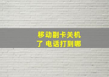 移动副卡关机了 电话打到哪